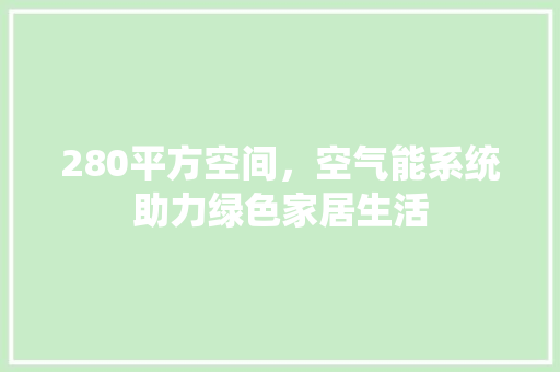 280平方空间，空气能系统助力绿色家居生活