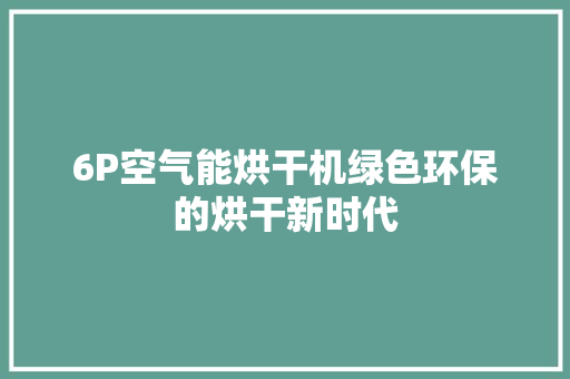6P空气能烘干机绿色环保的烘干新时代