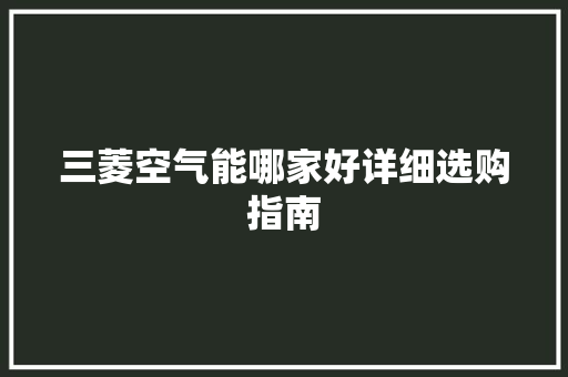 三菱空气能哪家好详细选购指南