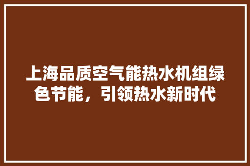 上海品质空气能热水机组绿色节能，引领热水新时代