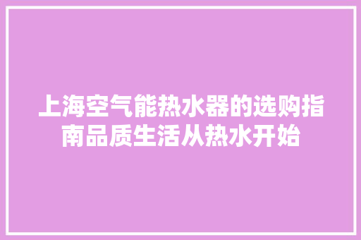 上海空气能热水器的选购指南品质生活从热水开始