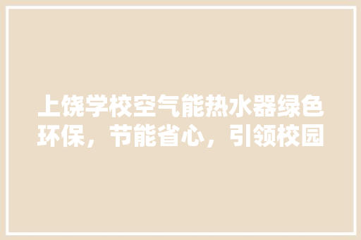 上饶学校空气能热水器绿色环保，节能省心，引领校园生活新风尚