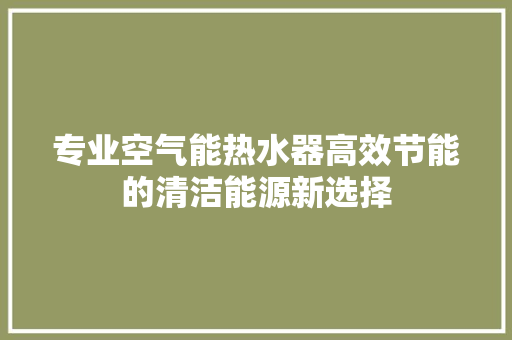 专业空气能热水器高效节能的清洁能源新选择