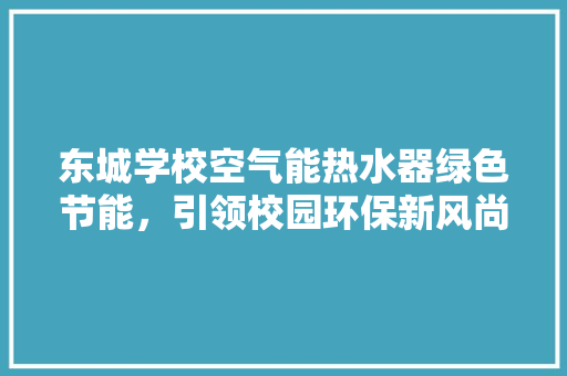 东城学校空气能热水器绿色节能，引领校园环保新风尚