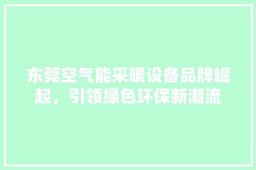 东莞空气能采暖设备品牌崛起，引领绿色环保新潮流