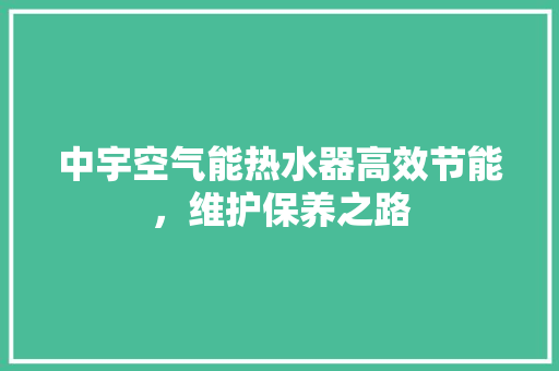中宇空气能热水器高效节能，维护保养之路