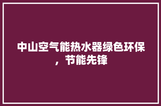 中山空气能热水器绿色环保，节能先锋