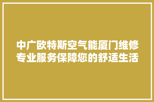 中广欧特斯空气能厦门维修专业服务保障您的舒适生活