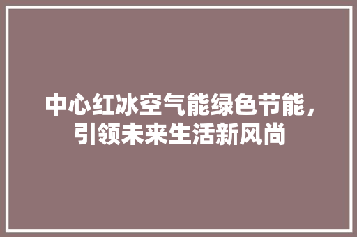 中心红冰空气能绿色节能，引领未来生活新风尚