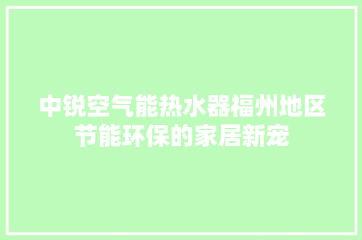 中锐空气能热水器福州地区节能环保的家居新宠