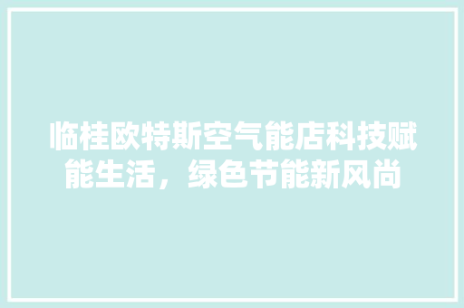 临桂欧特斯空气能店科技赋能生活，绿色节能新风尚
