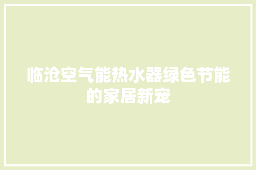 临沧空气能热水器绿色节能的家居新宠