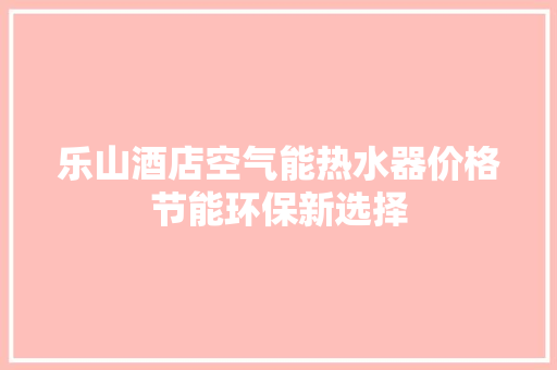 乐山酒店空气能热水器价格节能环保新选择 厨房维修