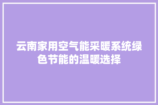 云南家用空气能采暖系统绿色节能的温暖选择
