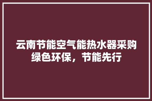 云南节能空气能热水器采购绿色环保，节能先行