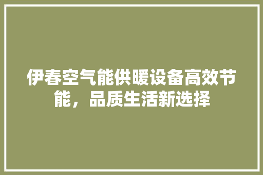 伊春空气能供暖设备高效节能，品质生活新选择