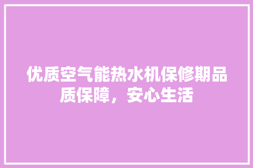 优质空气能热水机保修期品质保障，安心生活