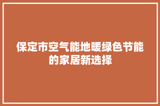 保定市空气能地暖绿色节能的家居新选择