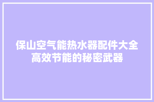 保山空气能热水器配件大全高效节能的秘密武器