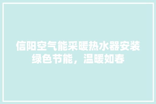 信阳空气能采暖热水器安装绿色节能，温暖如春