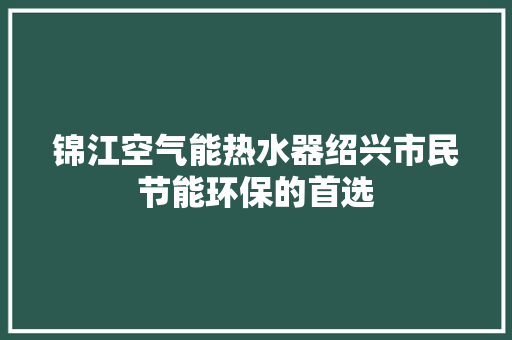 锦江空气能热水器绍兴市民节能环保的首选
