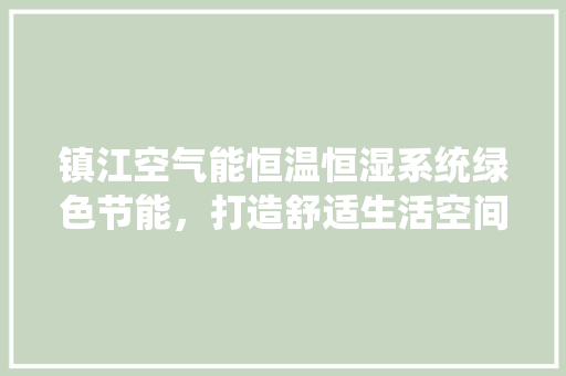 镇江空气能恒温恒湿系统绿色节能，打造舒适生活空间