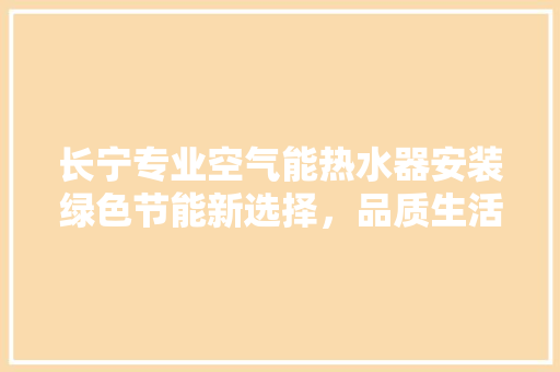 长宁专业空气能热水器安装绿色节能新选择，品质生活从此开始