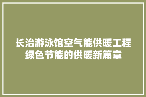 长治游泳馆空气能供暖工程绿色节能的供暖新篇章 汽车维修
