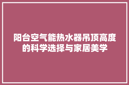 阳台空气能热水器吊顶高度的科学选择与家居美学 汽车维修