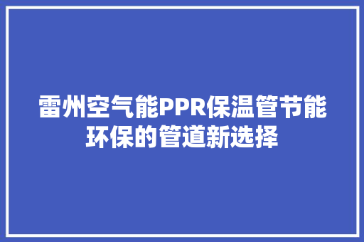雷州空气能PPR保温管节能环保的管道新选择