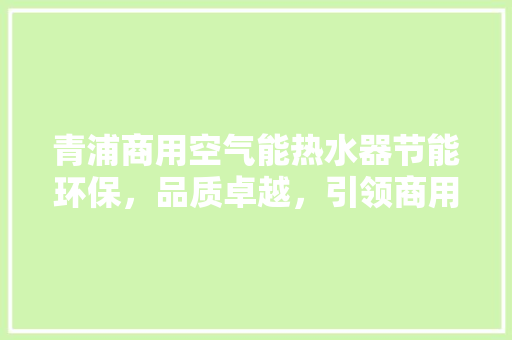 青浦商用空气能热水器节能环保，品质卓越，引领商用热水新时代 家电维修