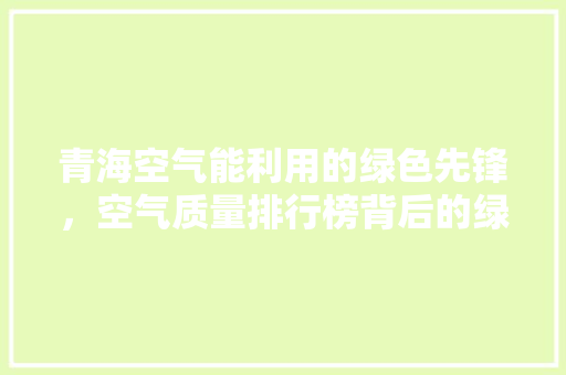 青海空气能利用的绿色先锋，空气质量排行榜背后的绿色密码