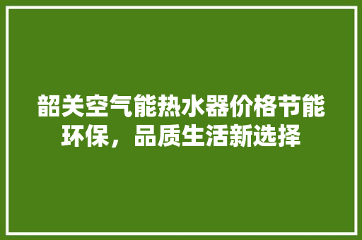 韶关空气能热水器价格节能环保，品质生活新选择