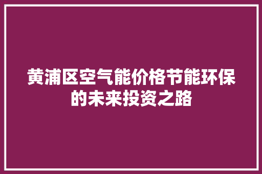 黄浦区空气能价格节能环保的未来投资之路 厨房维修