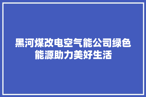 黑河煤改电空气能公司绿色能源助力美好生活 家电维修