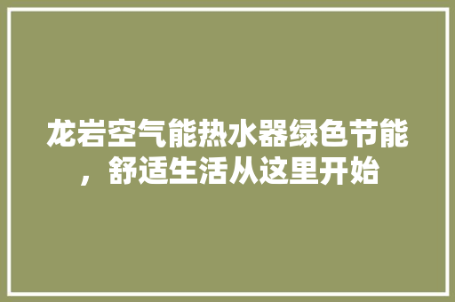 龙岩空气能热水器绿色节能，舒适生活从这里开始 综合便民