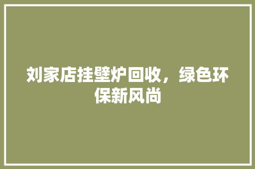 刘家店挂壁炉回收，绿色环保新风尚