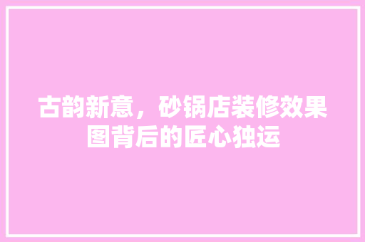 古韵新意，砂锅店装修效果图背后的匠心独运 古韵新意，砂锅店装修效果图背后的匠心独运 墙体维修