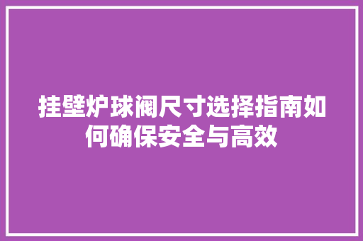 挂壁炉球阀尺寸选择指南如何确保安全与高效