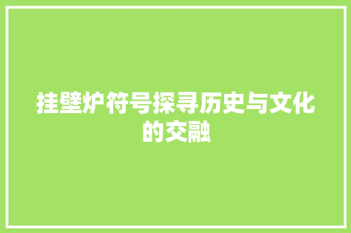 挂壁炉符号探寻历史与文化的交融
