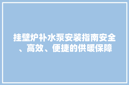 挂壁炉补水泵安装指南安全、高效、便捷的供暖保障