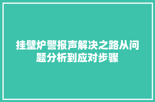挂壁炉警报声解决之路从问题分析到应对步骤