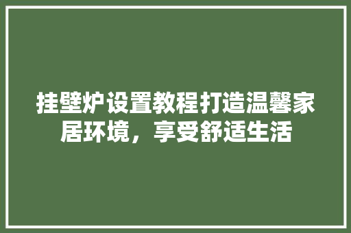 挂壁炉设置教程打造温馨家居环境，享受舒适生活 墙体维修