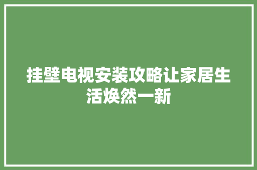 挂壁电视安装攻略让家居生活焕然一新