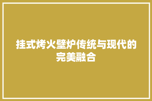 挂式烤火壁炉传统与现代的完美融合