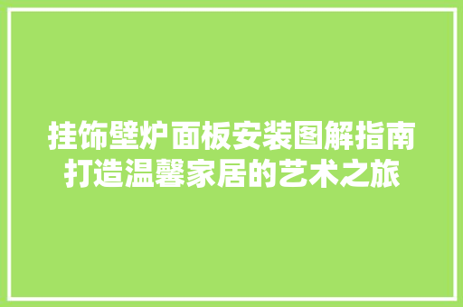 挂饰壁炉面板安装图解指南打造温馨家居的艺术之旅