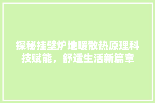 探秘挂壁炉地暖散热原理科技赋能，舒适生活新篇章
