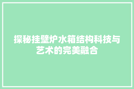 探秘挂壁炉水箱结构科技与艺术的完美融合 综合便民