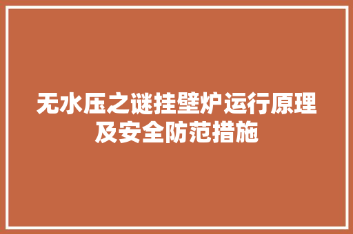 无水压之谜挂壁炉运行原理及安全防范措施
