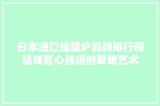 日本进口挂壁炉品牌排行榜品味匠心独运的取暖艺术